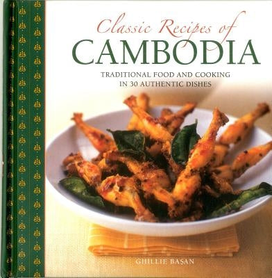 Classic Recipes of Cambodia: Traditional Food and Cooking in 25 Authentic Dishes by Basan, Ghillie
