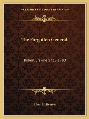 The Forgotten General: Robert Erskine 1735-1780 by Heusser, Albert Henry