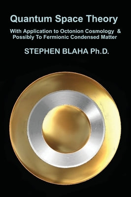 Quantum Space Theory With Application to Octonion Cosmology & Possibly To Fermionic Condensed Matter by Blaha, Stephen