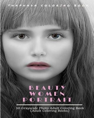 Beauty Women Portraits: 30 Grayscale Photo Coloring Book for Adults (Adult Coloring Books) by Coloring Book, Thaphada