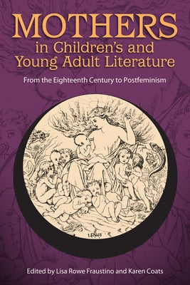 Mothers in Children's and Young Adult Literature: From the Eighteenth Century to Postfeminism by Fraustino, Lisa Rowe