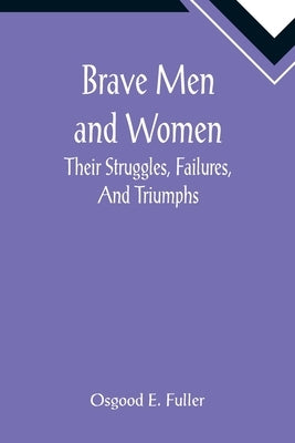 Brave Men and Women: Their Struggles, Failures, And Triumphs by E. Fuller, Osgood