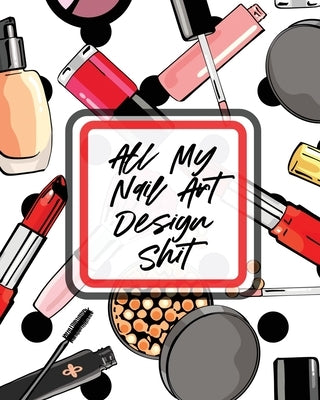 All My Nail Art Design Shit: Style Painting Projects Technicians Crafts and Hobbies Air Brush by Placate, Holly