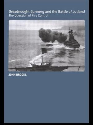 Dreadnought Gunnery and the Battle of Jutland: The Question of Fire Control by Brooks, John