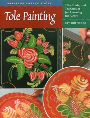 Tole Painting: Tips, Tools, and Techniques for Learning the Craft by Oxenford, Pat