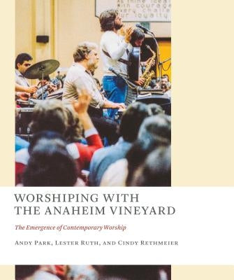 Worshiping with the Anaheim Vineyard: The Emergence of Contemporary Worship by Park, Andy