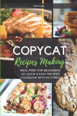 Copycat Recipes Making: Meal Prep For Beginners, 101 Quick And Easy Recipes - Cookbook With Pictures. by Long, Gena