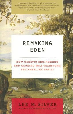 Remaking Eden: How Genetic Engineering and Cloning Will Transform the American Family by Silver, Lee M.
