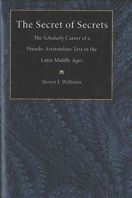 The Secret of Secrets: The Scholarly Career of a Pseudo-Aristotelian Text in the Latin Middle Ages by Williams, Steven James