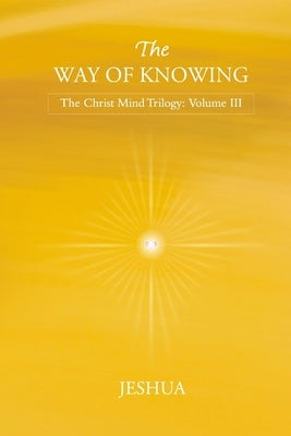 The Way of Knowing: Christ Mind Trilogy: Volume III by Jeshua