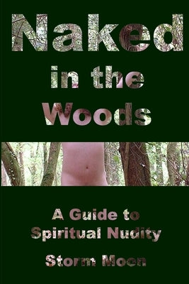 Naked in the Woods- A Guide to Spiritual Nudity by Moon, Storm