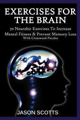 Exercise for the Brain: 70 Neurobic Exercises to Increase Mental Fitness & Prevent Memory Loss (with Crossword Puzzles) by Scotts, Jason