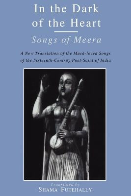 In the Dark of the Heart: Songs of Meera by Futehally, Shama