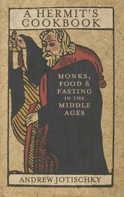 A Hermit's Cookbook: Monks, Food and Fasting in the Middle Ages by Jotischky, Andrew