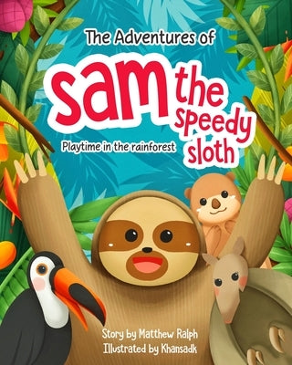 The Adventures Of Sam The Speedy Sloth: Playtime in the rainforest by Ralph, Matthew