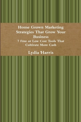 Home Grown Marketing Strategies That Grow Your Business by Harris, Lydia