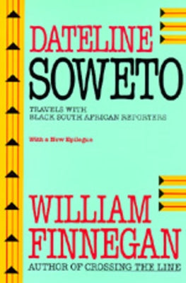 Dateline Soweto: Travels with Black South African Reporters, with a New Epilogue by Finnegan, William