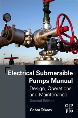 Electrical Submersible Pumps Manual: Design, Operations, and Maintenance by Takacs, Gabor