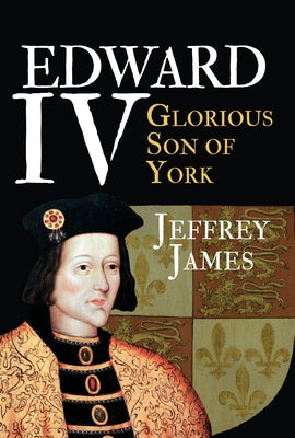 Edward IV: Glorious Son of York by James, Jeffrey