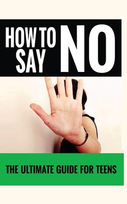 How to Say No: The Ultimate Guide for Teens by Love, Jennifer
