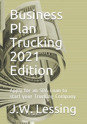 Business Plan Trucking 2021 Edition: Apply for an SBA Loan to start your Trucking Company by Lessing, J. W.