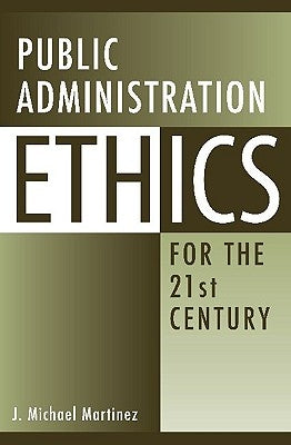 Public Administration Ethics for the 21st Century by Martinez, J.