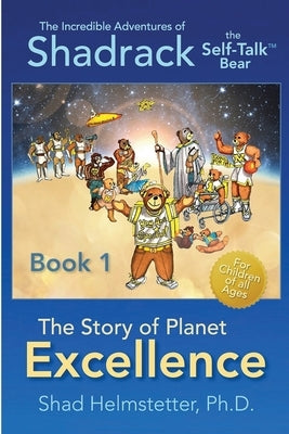 The Incredible Adventures of Shadrack the Self-Talk Bear--Book 1--The Story of Planet Excellence by Helmstetter Ph. D., Shad