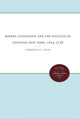 Robert Livingston and the Politics of Colonial New York, 1654-1728 by Leder, Lawrence H.