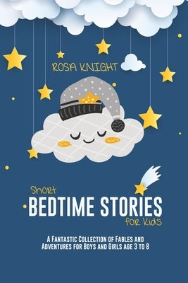 Short Bedtime Stories for Kids: A Fantastic Collection of Fables and Adventures for Boys and Girls age 3 to 8 by Knight, Rosa