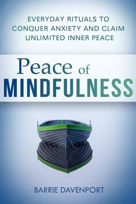Peace of Mindfulness: Everyday Rituals to Conquer Anxiety and Claim Unlimited Inner Peace by Davenport, Barrie