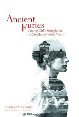 Ancient Furies: A Young Girl's Struggles in the Crossfire of World War II by Saporito, Anastasia V.