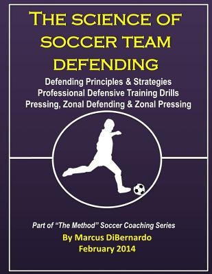 The Science of Soccer Team Defending: Professional Defensive Drills, Defending Principles & Strategies, Pressing, Zonal Defending & Zonal Pressing by Dibernardo, Marcus a.