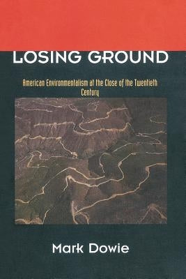 Losing Ground: American Environmentalism at the Close of the Twentieth Century by Dowie, Mark