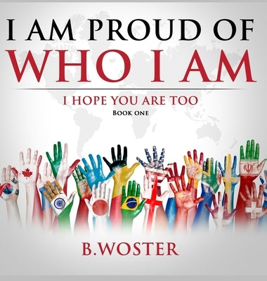 I Am Proud of Who I Am: I hope you are too (Book One) by Woster, B.