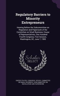 Regulatory Barriers to Minority Entrepreneurs: Hearing Before the Subcommittee on Regulation and Paperwork of the Committee on Small Business, House o by United States Congress House Committe