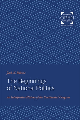 The Beginnings of National Politics: An Interpretive History of the Continental Congress by Rakove, Jack N.