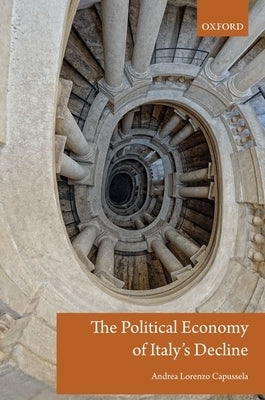 The Political Economy of Italy's Decline by Capussela, Andrea