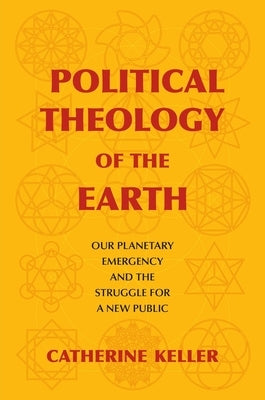 Political Theology of the Earth: Our Planetary Emergency and the Struggle for a New Public by Keller, Catherine
