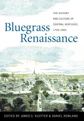 Bluegrass Renaissance: The History and Culture of Central Kentucky, 1792-1852 by Klotter, James C.