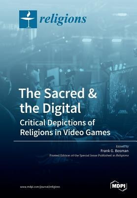 The Sacred & the Digital: Critical Depictions of Religions in Video Games by Bosman, Frank G.