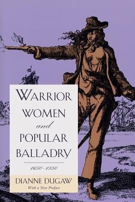 Warrior Women and Popular Balladry, 1650-1850 by Dugaw, Dianne