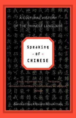 Speaking of Chinese: A Cultural History of the Chinese Language by Chang, Raymond