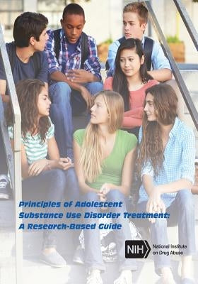 Principles of Adolescent Substance Use Disorder Treatment: A Research-Based Guide by Drug Abuse, National Institute of