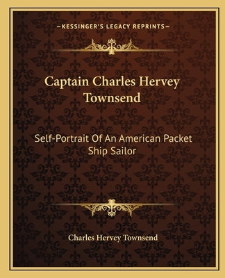 Captain Charles Hervey Townsend: Self-Portrait of an American Packet Ship Sailor by Townsend, Charles Hervey