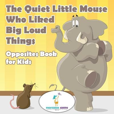The Quiet Little Mouse Who Liked Big Loud Things Opposites Book for Kids by Gusto