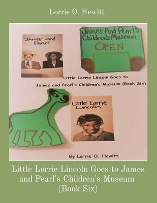 Little Lorrie Lincoln Goes to James and Pearl's Children's Museum (Book Six) by Hewitt, Lorrie O.