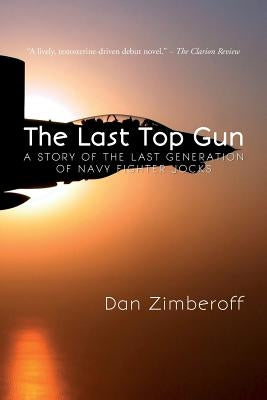 The Last Top Gun: A Story Of The Last Generation Of Navy Fighter Jocks by Zimberoff, Dan