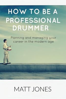How to Become a Professional Drummer by Jones, Matt