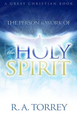 The Person and Work of The Holy Spirit by Torrey, Ra