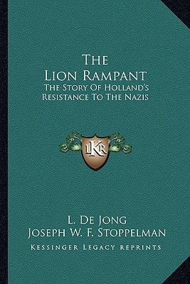 The Lion Rampant: The Story Of Holland's Resistance To The Nazis by De Jong, L.